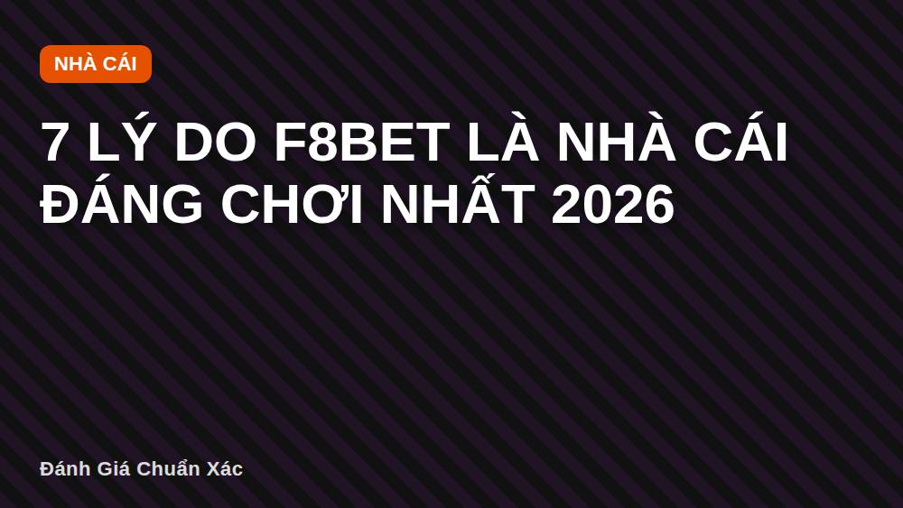 7 Lý Do F8bet Là Nhà Cái Đáng Chơi Nhất 2026